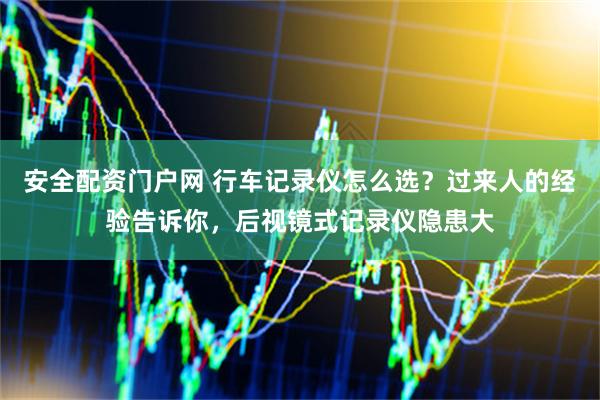 安全配资门户网 行车记录仪怎么选？过来人的经验告诉你，后视镜式记录仪隐患大