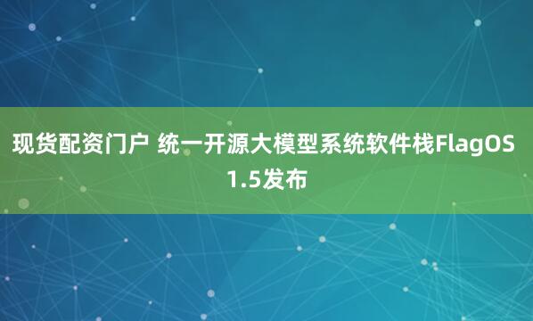 现货配资门户 统一开源大模型系统软件栈FlagOS 1.5发布