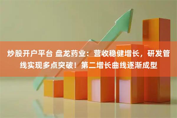 炒股开户平台 盘龙药业：营收稳健增长，研发管线实现多点突破！第二增长曲线逐渐成型