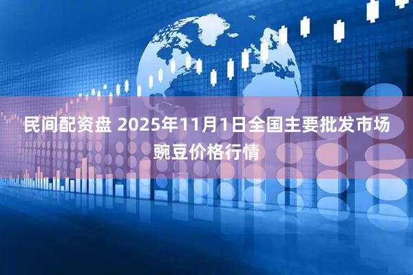 民间配资盘 2025年11月1日全国主要批发市场豌豆价格行情