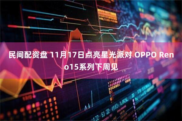 民间配资盘 11月17日点亮星光派对 OPPO Reno15系列下周见
