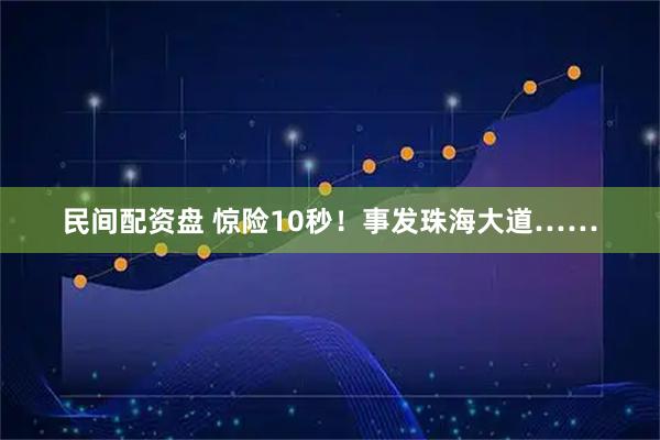 民间配资盘 惊险10秒！事发珠海大道……