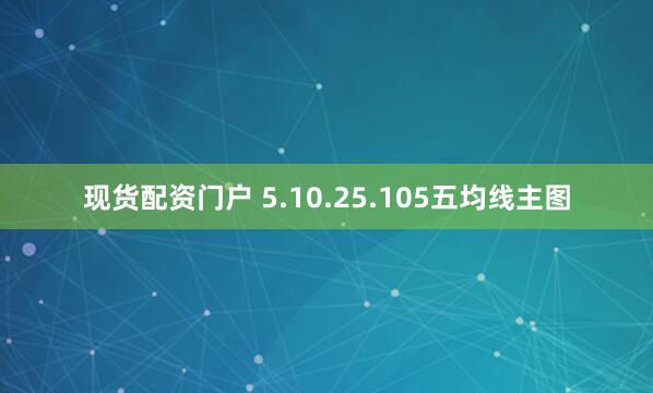 现货配资门户 5.10.25.105五均线主图