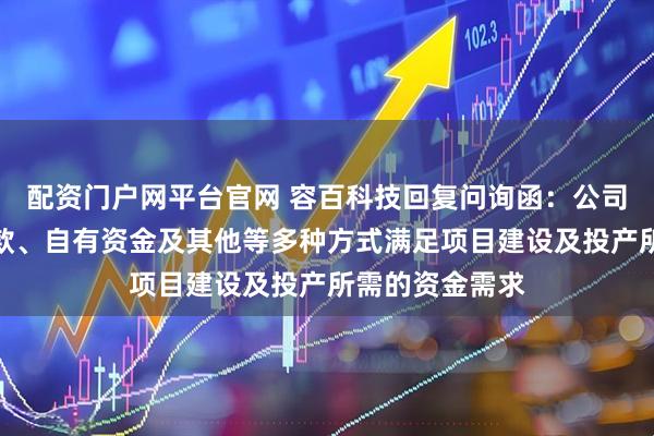 配资门户网平台官网 容百科技回复问询函：公司拟通过银行贷款、自有资金及其他等多种方式满足项目建设及投产所需的资金需求